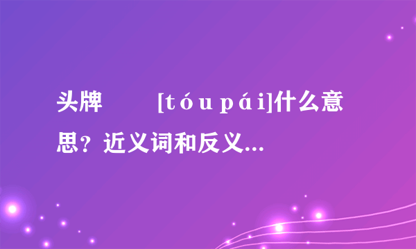 头牌   [tóu pái]什么意思？近义词和反义词是什么？英文翻译是什么？