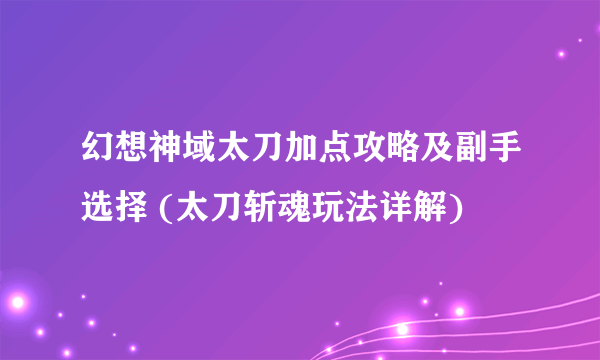 幻想神域太刀加点攻略及副手选择 (太刀斩魂玩法详解)