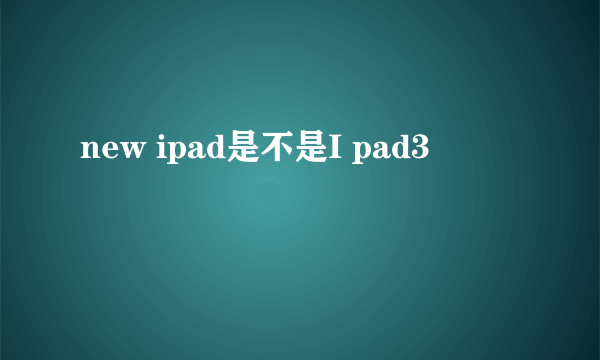 new ipad是不是I pad3