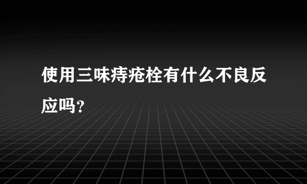 使用三味痔疮栓有什么不良反应吗？