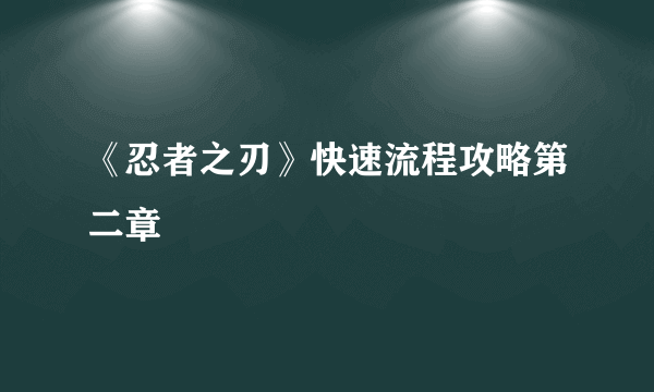 《忍者之刃》快速流程攻略第二章