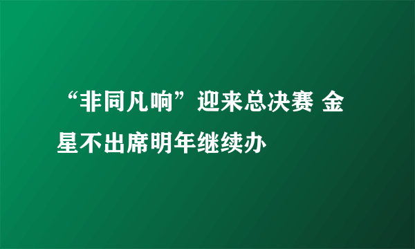 “非同凡响”迎来总决赛 金星不出席明年继续办