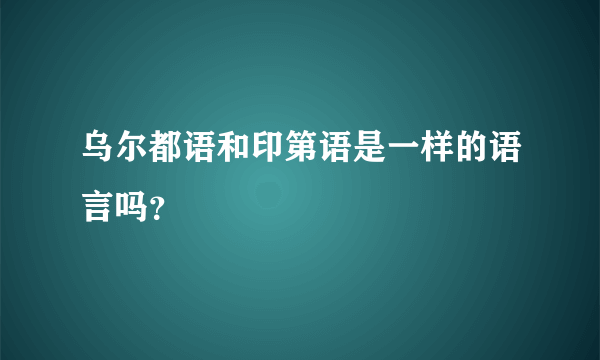 乌尔都语和印第语是一样的语言吗？