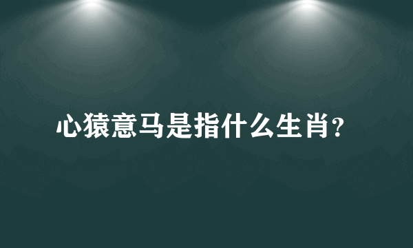 心猿意马是指什么生肖？