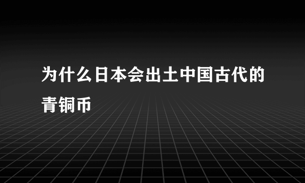 为什么日本会出土中国古代的青铜币