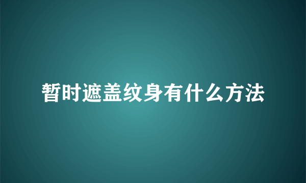 暂时遮盖纹身有什么方法