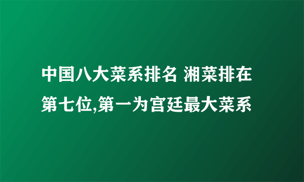 中国八大菜系排名 湘菜排在第七位,第一为宫廷最大菜系