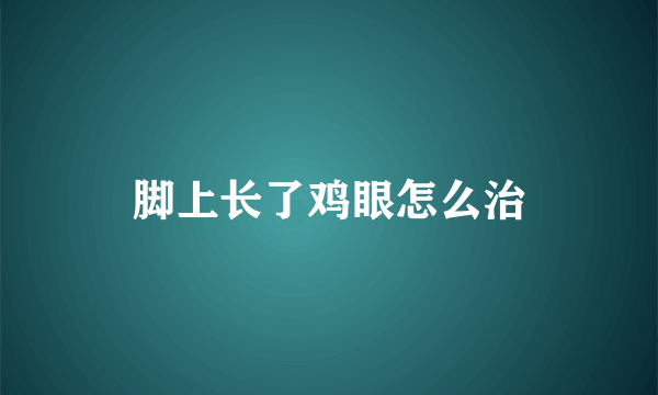 脚上长了鸡眼怎么治