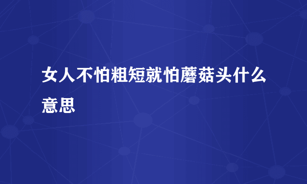 女人不怕粗短就怕蘑菇头什么意思