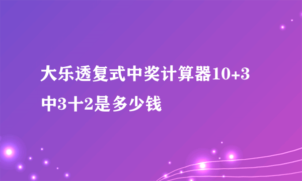 大乐透复式中奖计算器10+3中3十2是多少钱