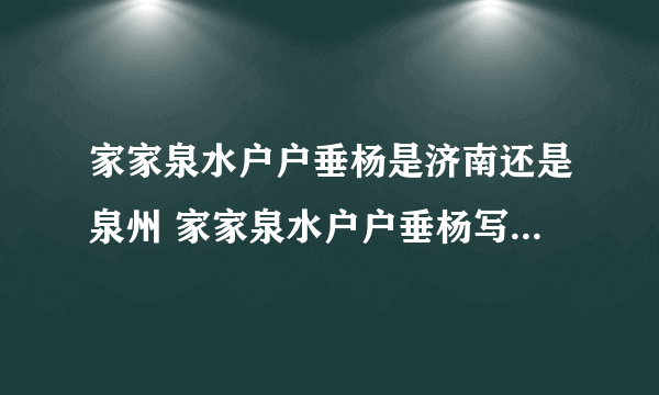 家家泉水户户垂杨是济南还是泉州 家家泉水户户垂杨写的是哪个城市