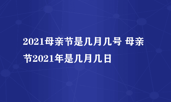 2021母亲节是几月几号 母亲节2021年是几月几日