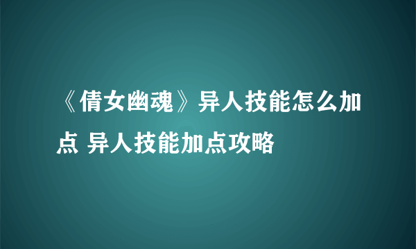 《倩女幽魂》异人技能怎么加点 异人技能加点攻略