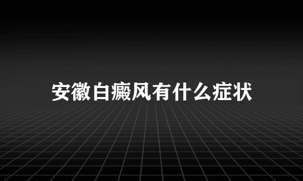 安徽白癜风有什么症状