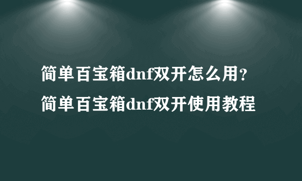 简单百宝箱dnf双开怎么用？简单百宝箱dnf双开使用教程