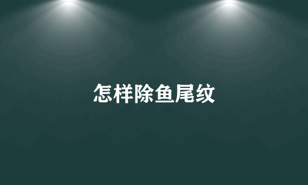 怎样除鱼尾纹