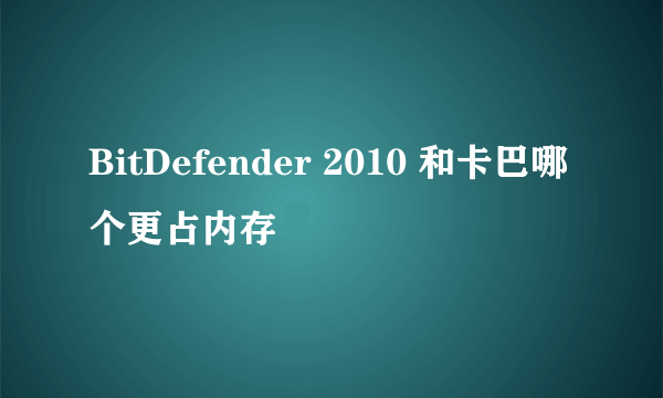 BitDefender 2010 和卡巴哪个更占内存