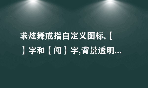 求炫舞戒指自定义图标,【玥】字和【闯】字,背景透明,谢谢。