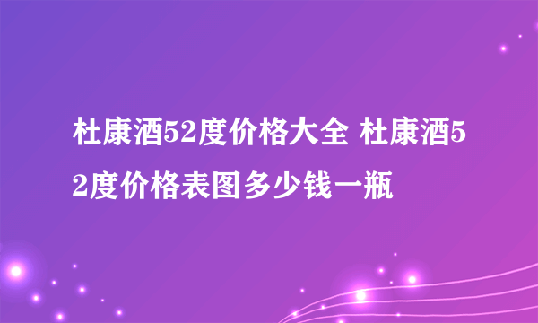 杜康酒52度价格大全 杜康酒52度价格表图多少钱一瓶