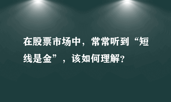 在股票市场中，常常听到“短线是金”，该如何理解？