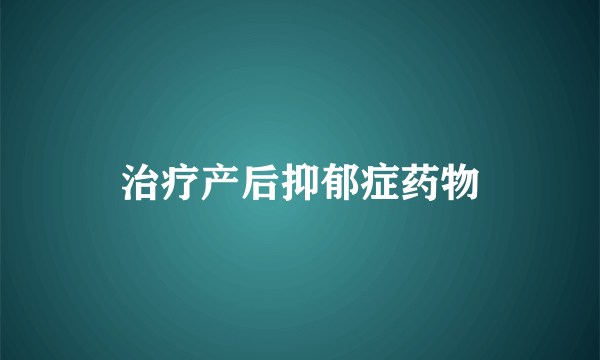 治疗产后抑郁症药物