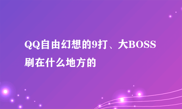 QQ自由幻想的9打、大BOSS刷在什么地方的