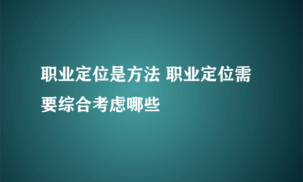 职业定位是方法 职业定位需要综合考虑哪些