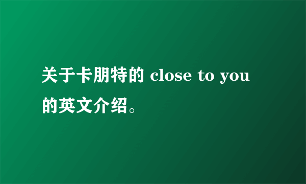 关于卡朋特的 close to you 的英文介绍。