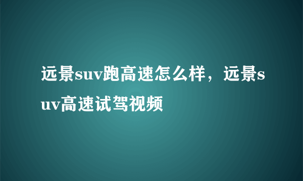 远景suv跑高速怎么样，远景suv高速试驾视频