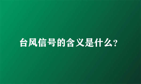 台风信号的含义是什么？