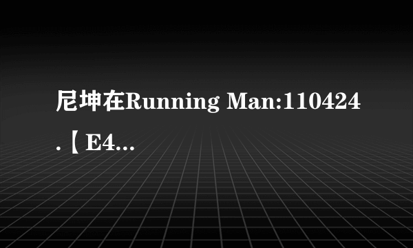 尼坤在Running Man:110424.【E40】中弹过的那首钢琴曲是什么