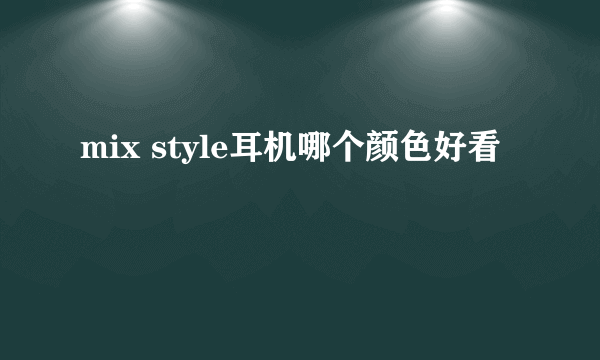 mix style耳机哪个颜色好看