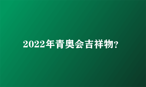 2022年青奥会吉祥物？