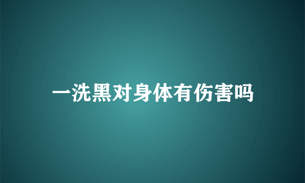 一洗黑对身体有伤害吗