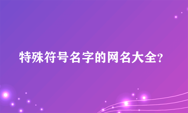 特殊符号名字的网名大全？