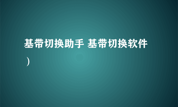 基带切换助手 基带切换软件）