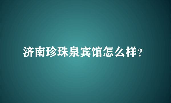 济南珍珠泉宾馆怎么样？