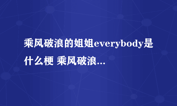 乘风破浪的姐姐everybody是什么梗 乘风破浪的姐姐everybody梗出处介绍