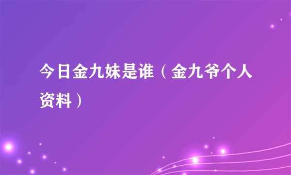 今日金九妹是谁（金九爷个人资料）