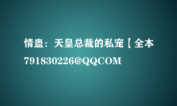 情蛊：天皇总裁的私宠【全本791830226@QQCOM