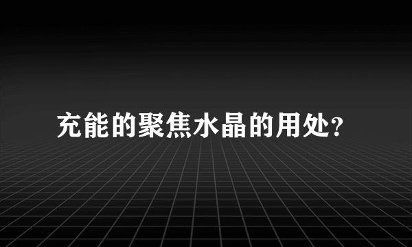 充能的聚焦水晶的用处？