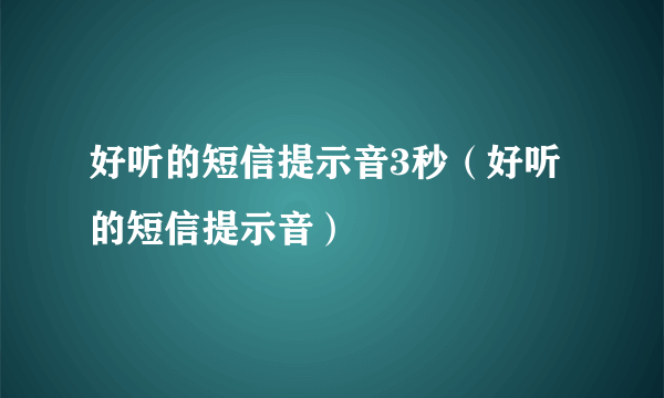 好听的短信提示音3秒（好听的短信提示音）