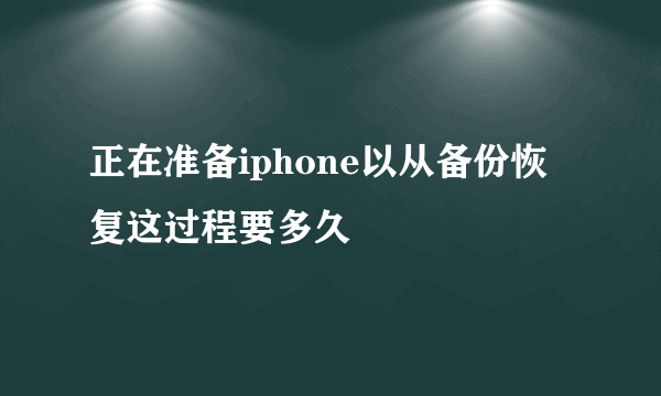 正在准备iphone以从备份恢复这过程要多久