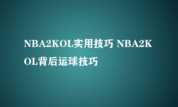 NBA2KOL实用技巧 NBA2KOL背后运球技巧