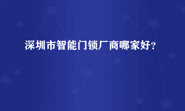 深圳市智能门锁厂商哪家好？