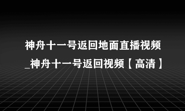 神舟十一号返回地面直播视频_神舟十一号返回视频【高清】