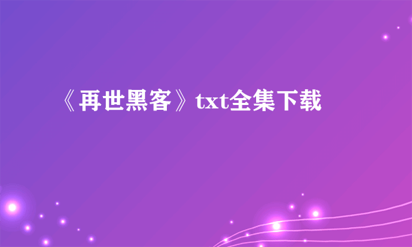 《再世黑客》txt全集下载