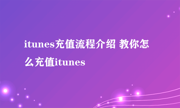 itunes充值流程介绍 教你怎么充值itunes