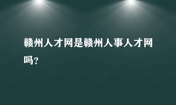 赣州人才网是赣州人事人才网吗？