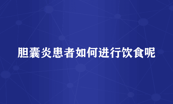 胆囊炎患者如何进行饮食呢